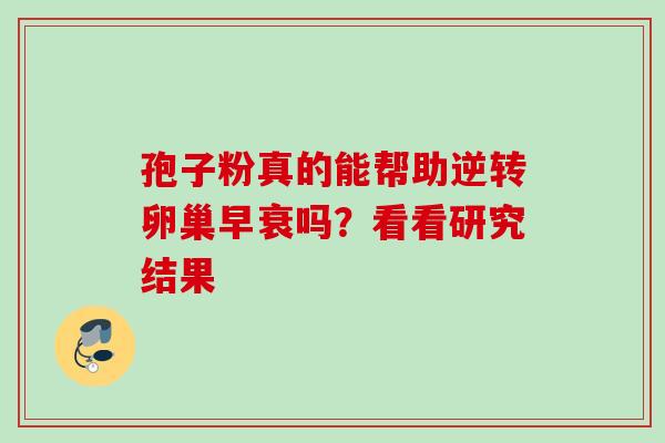 孢子粉真的能帮助逆转卵巢早衰吗?看看研究结果 孢子粉真的能帮助逆转卵巢早衰吗?看看研究结果