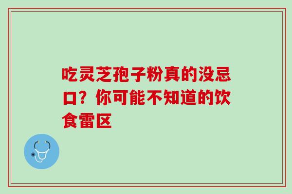 吃灵芝孢子粉真的没忌口？你可能不知道的饮食雷区
