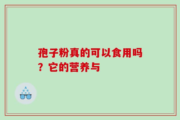 孢子粉真的可以食用吗？它的营养与