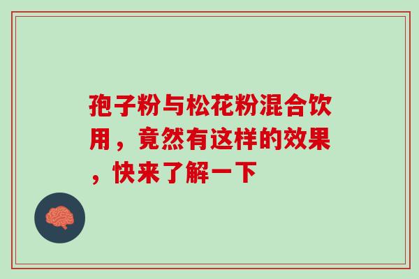 孢子粉与松花粉混合饮用，竟然有这样的效果，快来了解一下