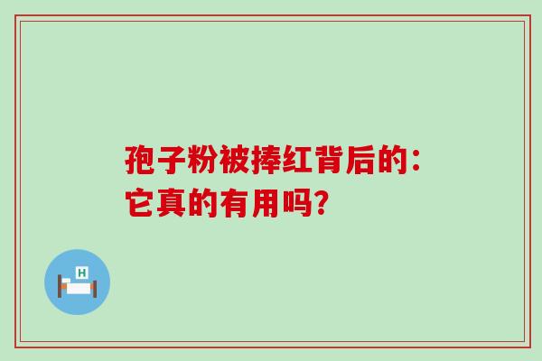 孢子粉被捧红背后的：它真的有用吗？