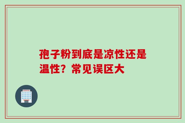 孢子粉到底是凉性还是温性？常见误区大