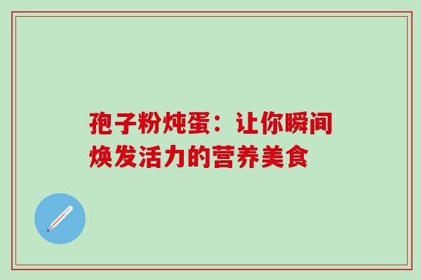 孢子粉炖蛋：让你瞬间焕发活力的营养美食