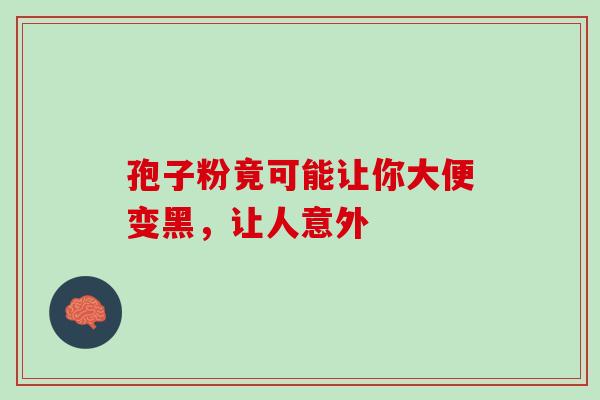 孢子粉竟可能让你大便变黑，让人意外
