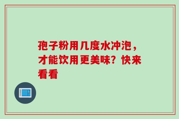 孢子粉用几度水冲泡，才能饮用更美味？快来看看