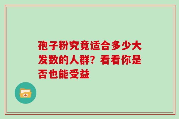 孢子粉究竟适合多少大发数的人群？看看你是否也能受益