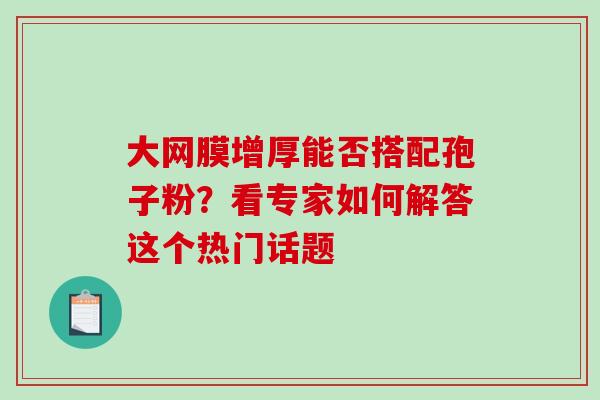 大网膜增厚能否搭配孢子粉？看专家如何解答这个热门话题