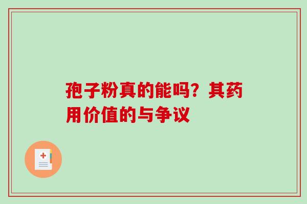 孢子粉真的能吗?其药用价值的与争议 孢子粉真的能吗?其药用价值的与争议