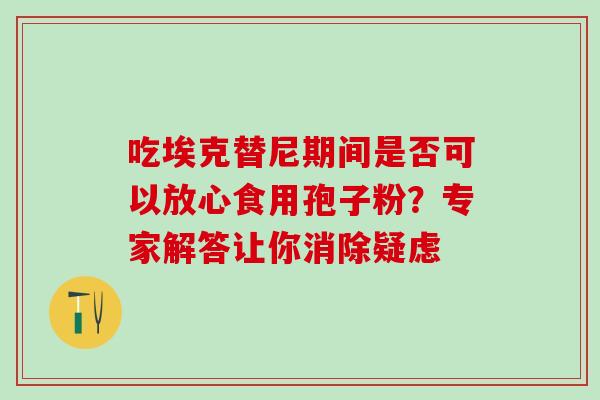 吃埃克替尼期间是否可以放心食用孢子粉？专家解答让你消除疑虑