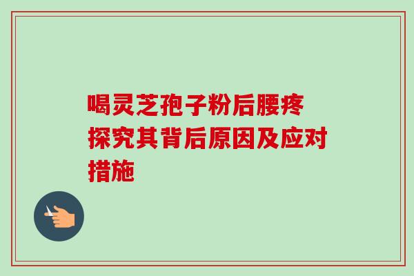喝灵芝孢子粉后腰疼 探究其背后原因及应对措施