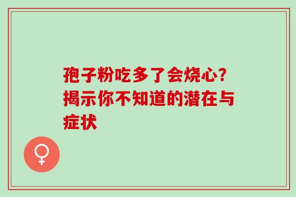 孢子粉吃多了会烧心？揭示你不知道的潜在与症状