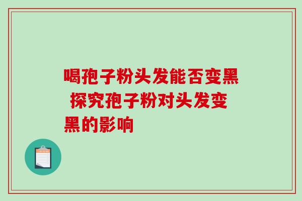 喝孢子粉头发能否变黑 探究孢子粉对头发变黑的影响