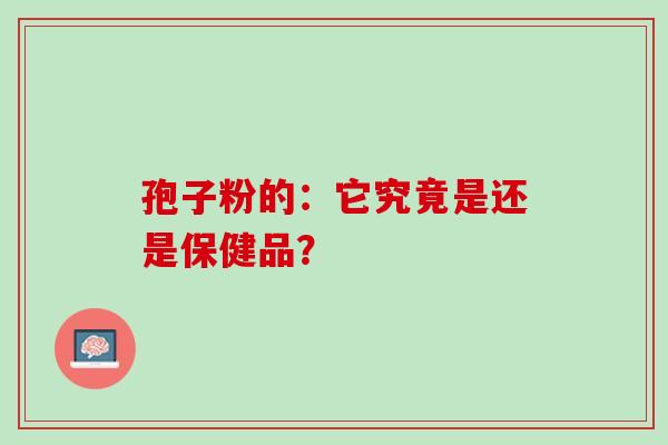孢子粉的：它究竟是还是保健品？
