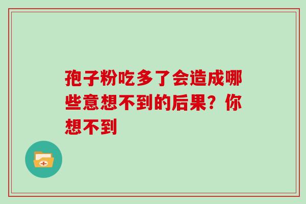 孢子粉吃多了会造成哪些意想不到的后果？你想不到