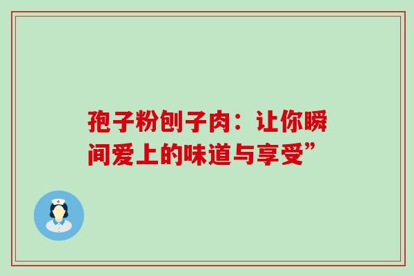 孢子粉刨子肉：让你瞬间爱上的味道与享受”