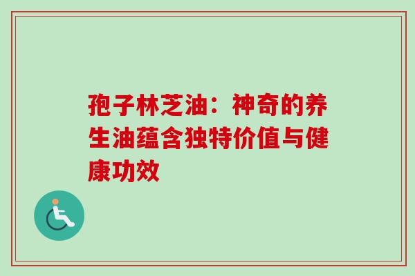 孢子林芝油：神奇的养生油蕴含独特价值与健康功效