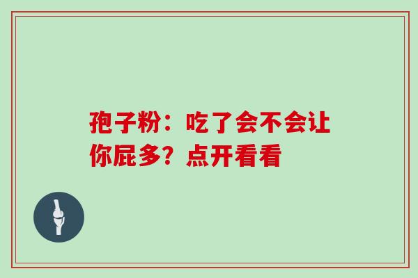 孢子粉：吃了会不会让你屁多？点开看看