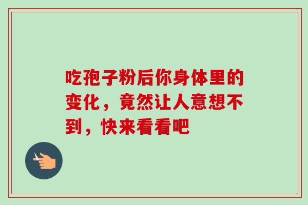 吃孢子粉后你身体里的变化，竟然让人意想不到，快来看看吧