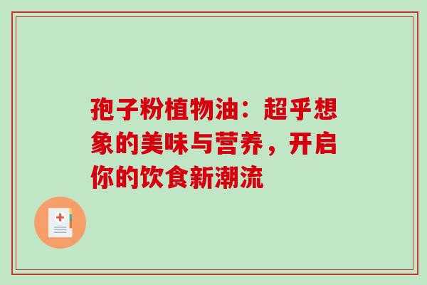 孢子粉植物油：超乎想象的美味与营养，开启你的饮食新潮流