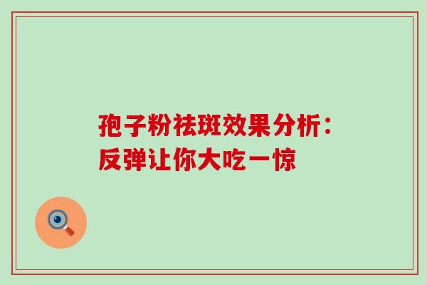 孢子粉祛斑效果分析：反弹让你大吃一惊