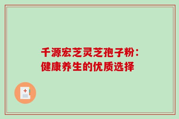 千源宏芝灵芝孢子粉：健康养生的优质选择