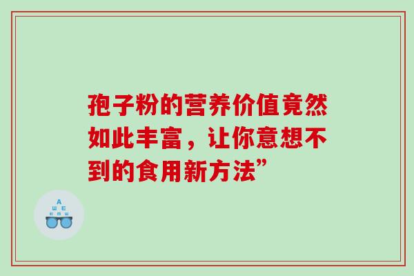 孢子粉的营养价值竟然如此丰富，让你意想不到的食用新方法”