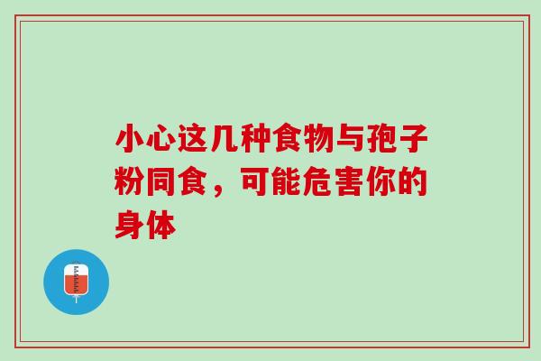 小心这几种食物与孢子粉同食，可能危害你的身体