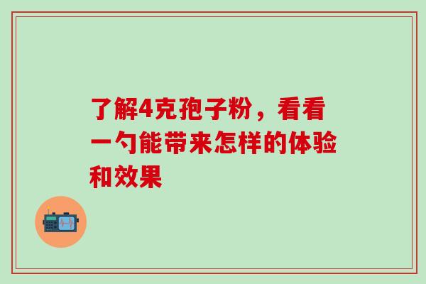 了解4克孢子粉，看看一勺能带来怎样的体验和效果