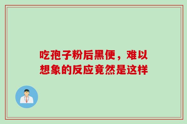 吃孢子粉后黑便，难以想象的反应竟然是这样