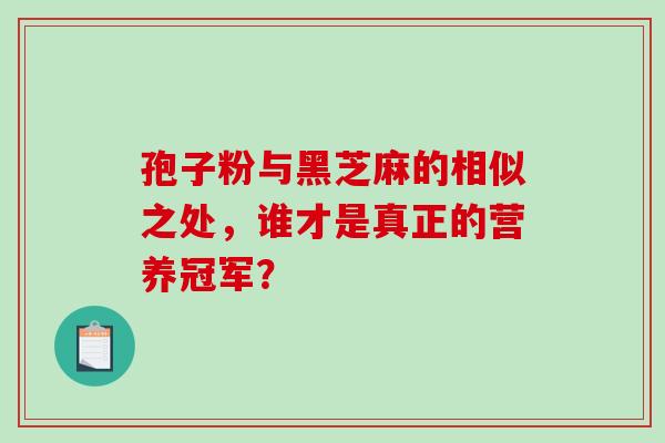 孢子粉与黑芝麻的相似之处，谁才是真正的营养冠军？
