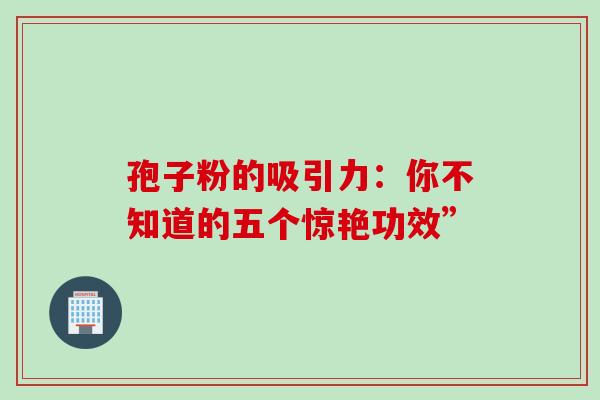 孢子粉的吸引力：你不知道的五个惊艳功效”