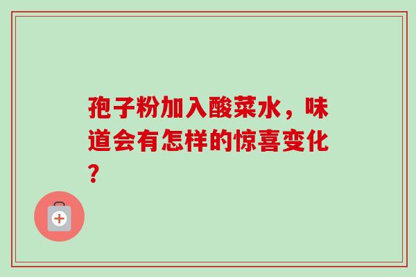 孢子粉加入酸菜水，味道会有怎样的惊喜变化？