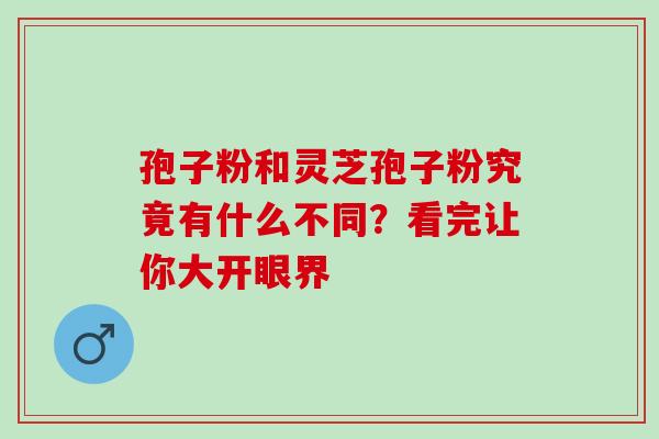 孢子粉和灵芝孢子粉究竟有什么不同?看完让你大开眼界 孢子粉和灵芝孢子粉究竟有什么不同?看完让你大开眼界