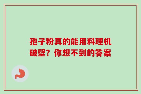 孢子粉真的能用料理机破壁？你想不到的答案