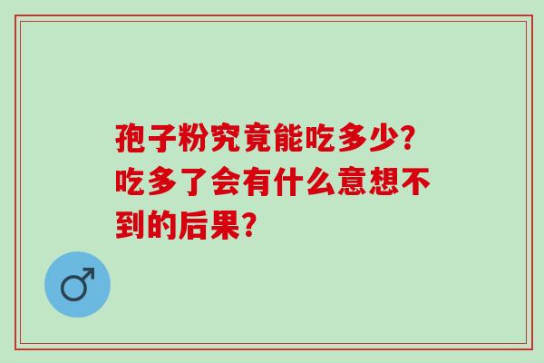 孢子粉究竟能吃多少？吃多了会有什么意想不到的后果？