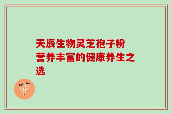 天辰生物灵芝孢子粉 营养丰富的健康养生之选
