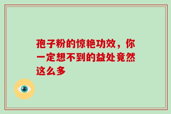 孢子粉的惊艳功效，你一定想不到的益处竟然这么多