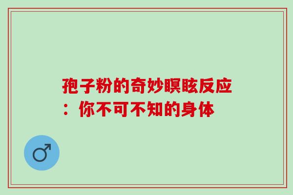 孢子粉的奇妙瞑眩反应：你不可不知的身体