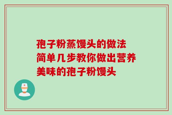 孢子粉蒸馒头的做法 简单几步教你做出营养美味的孢子粉馒头