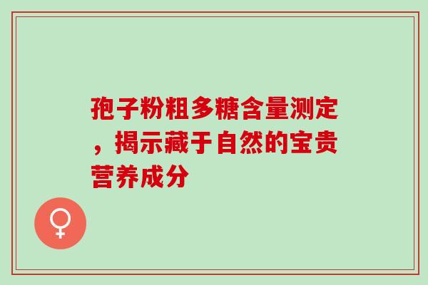 孢子粉粗多糖含量测定，揭示藏于自然的宝贵营养成分
