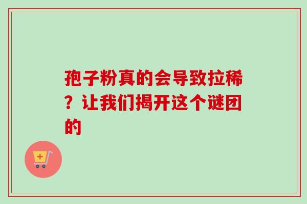 孢子粉真的会导致拉稀？让我们揭开这个谜团的