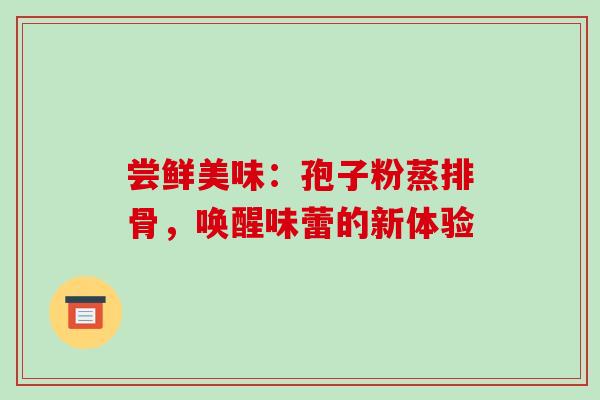 尝鲜美味：孢子粉蒸排骨，唤醒味蕾的新体验