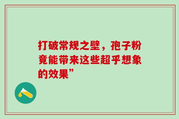 打破常规之壁，孢子粉竟能带来这些超乎想象的效果”