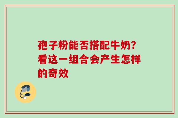 孢子粉能否搭配牛奶？看这一组合会产生怎样的奇效