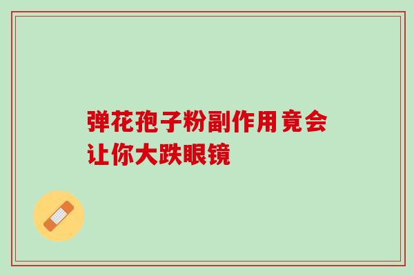 弹花孢子粉副作用竟会让你大跌眼镜