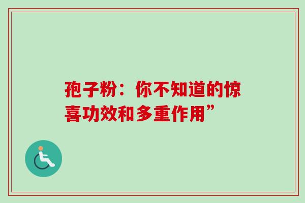 孢子粉：你不知道的惊喜功效和多重作用”