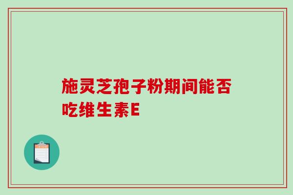 施灵芝孢子粉期间能否吃维生素E