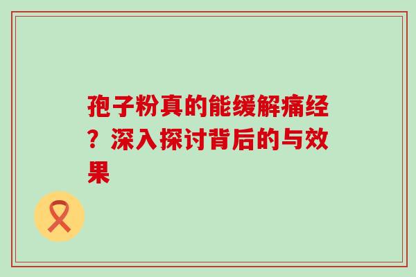 孢子粉真的能缓解痛经？深入探讨背后的与效果