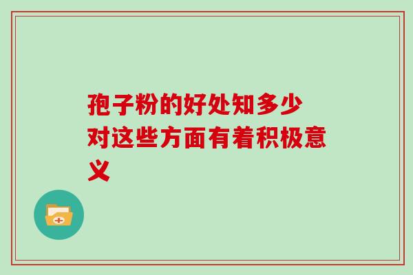 孢子粉的好处知多少 对这些方面有着积极意义