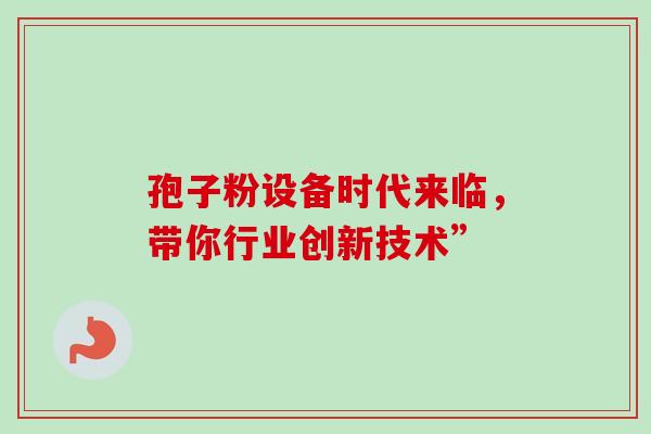 孢子粉设备时代来临，带你行业创新技术”